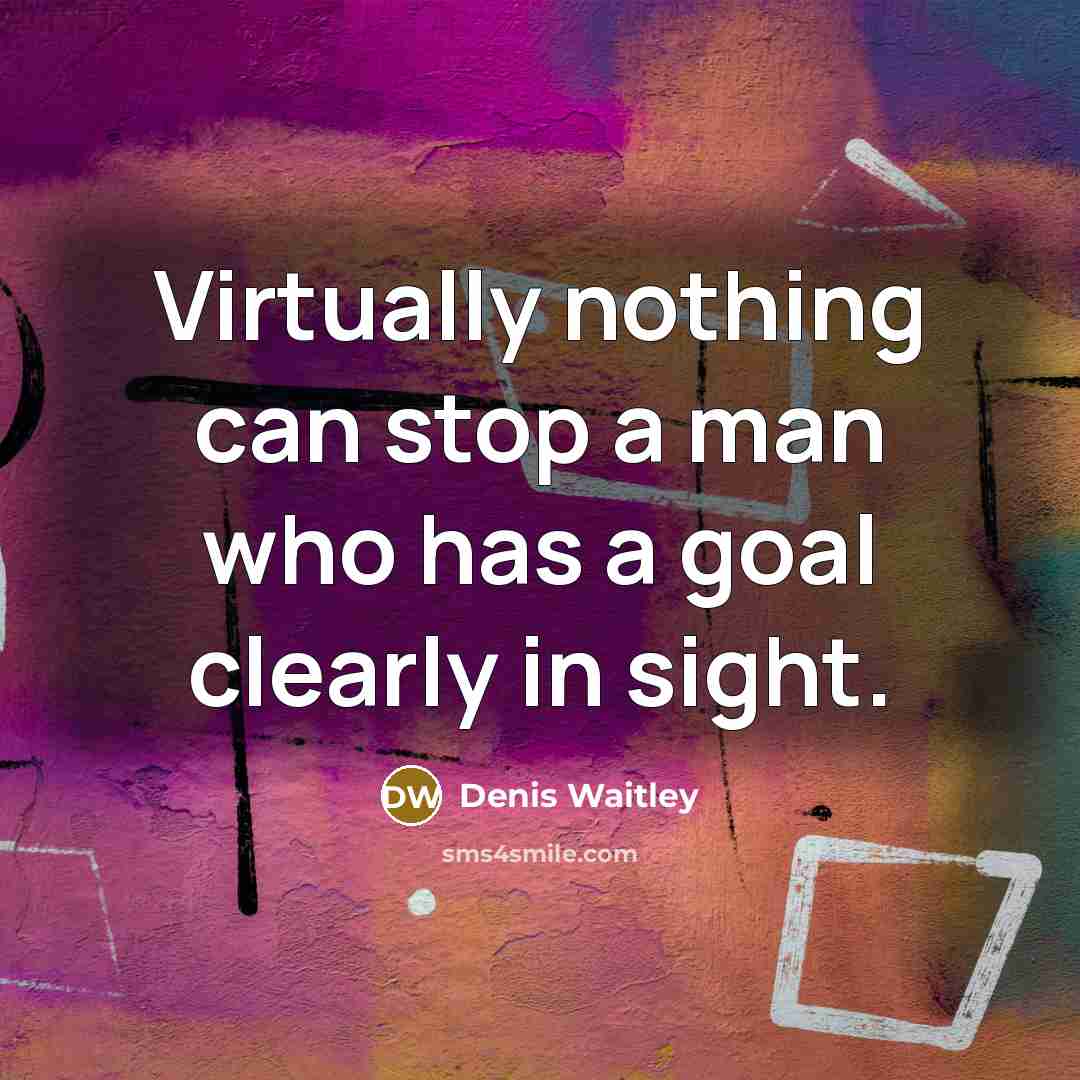 “Virtually nothing can stop a man who has a goal clearly in sight.” quote by Denis Waitley