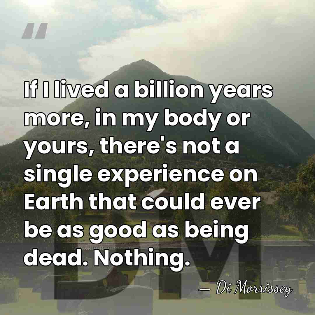 If I lived a billion years more, in my body or yours,&hellip; - Di Morrissey