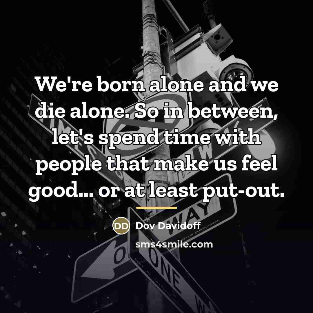 “We're born alone and we die alone. So in between,…” quote by Dov Davidoff