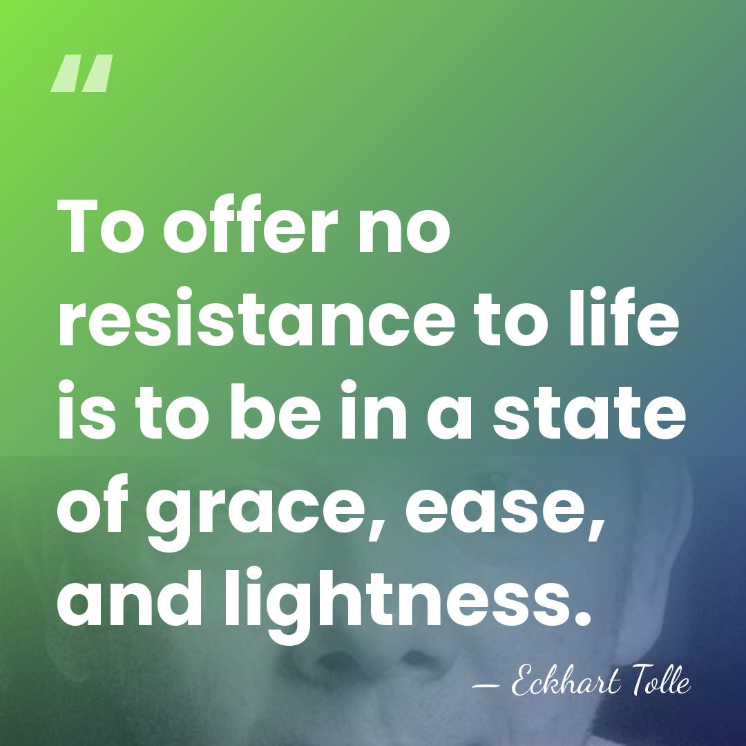 To offer no resistance to life is to be in a state&hellip; - Eckhart Tolle