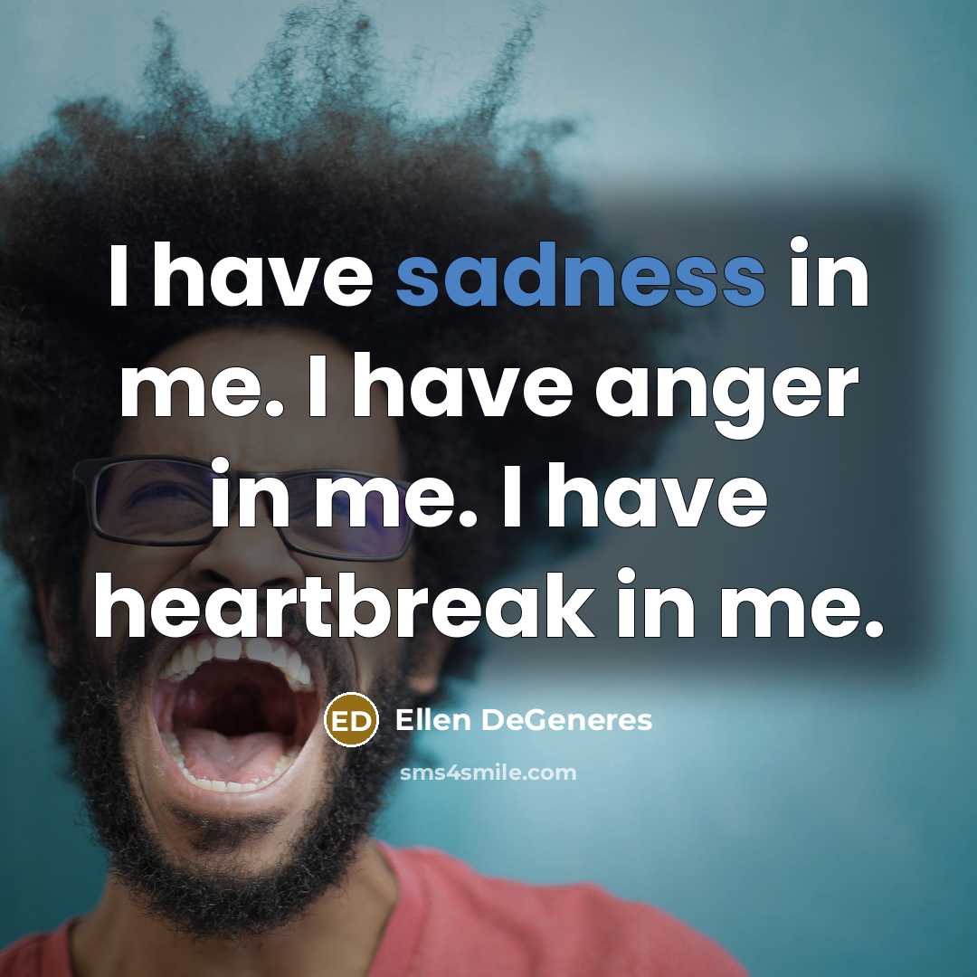 “I have sadness in me. I have anger in me.…” quote by Ellen DeGeneres