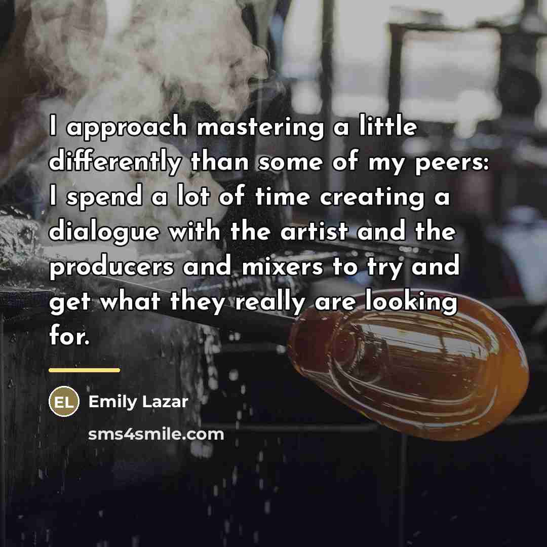 “I approach mastering a little differently than some of my…” quote by Emily Lazar