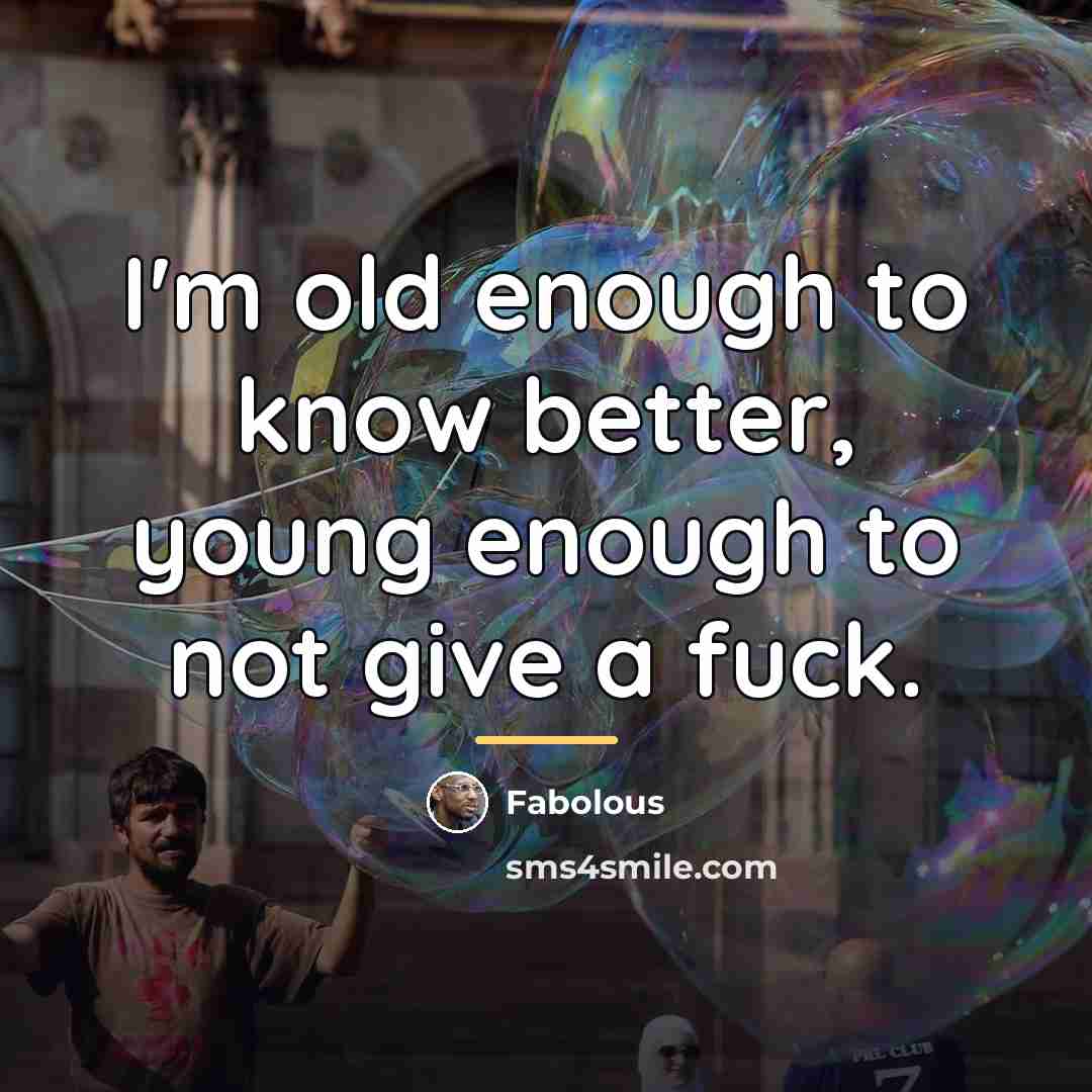 “I'm old enough to know better, young enough to not…” quote by Fabolous