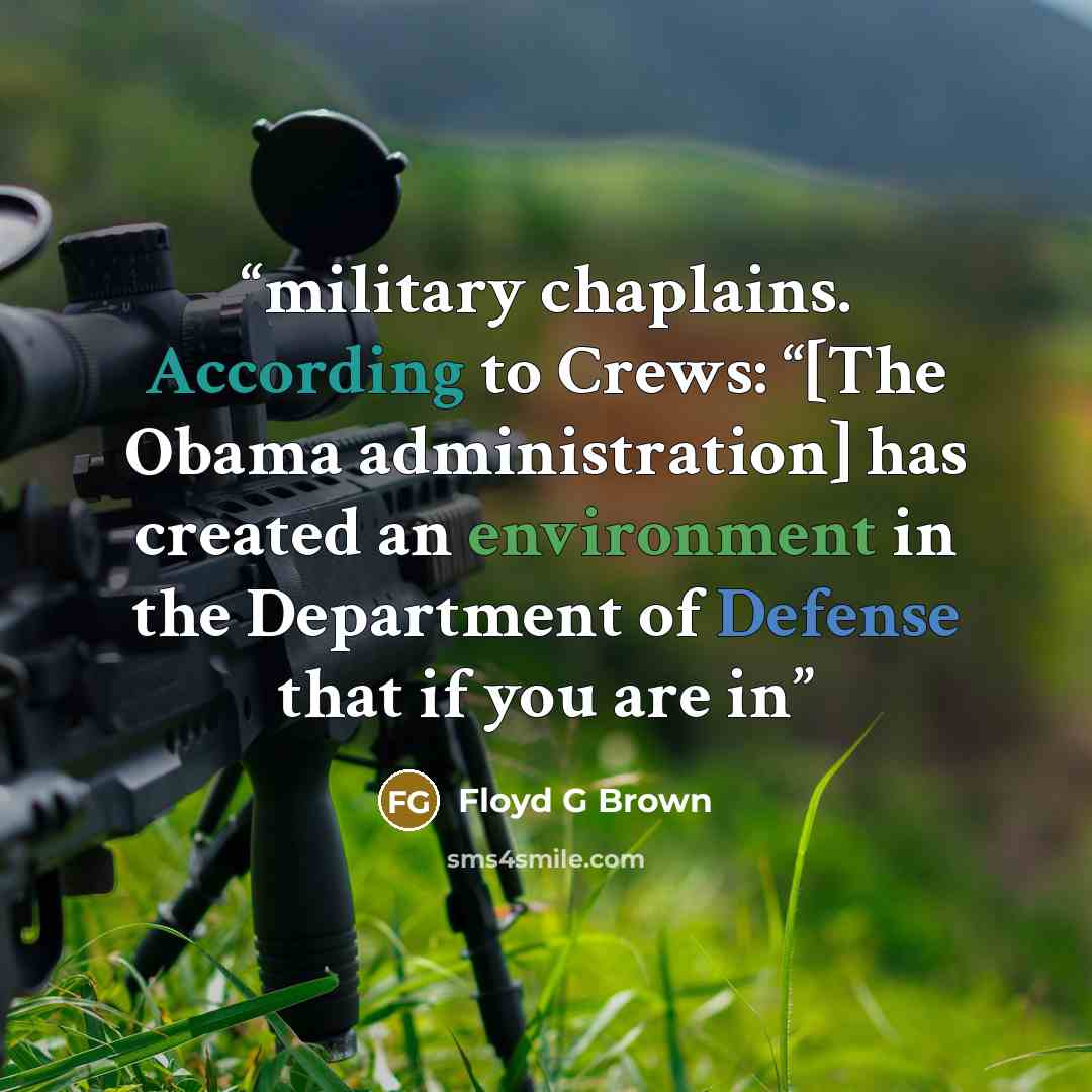 “military chaplains. According to Crews: “[The Obama administration] has created an environment in the Department of Defense that if you are in” quote by Floyd G Brown