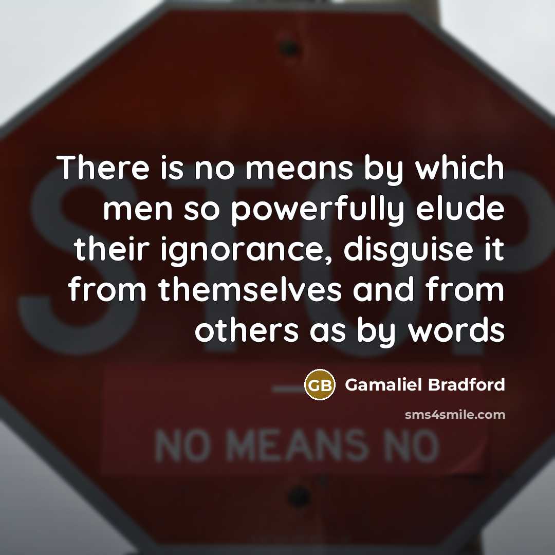 “There is no means by which men so powerfully elude their ignorance, disguise it from themselves and from others as by words” quote by Gamaliel Bradford