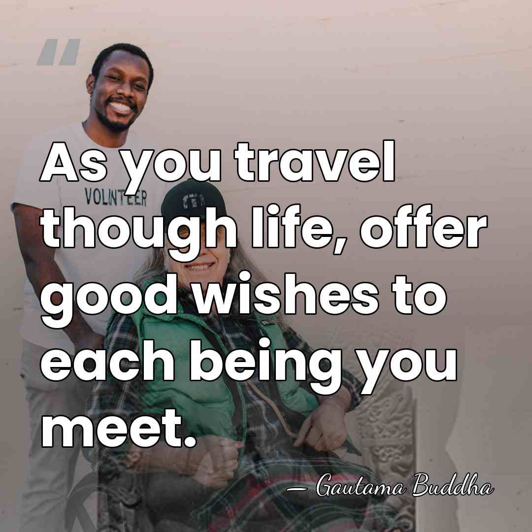 As you travel though life, offer good wishes to each being you&hellip; - Gautama Buddha