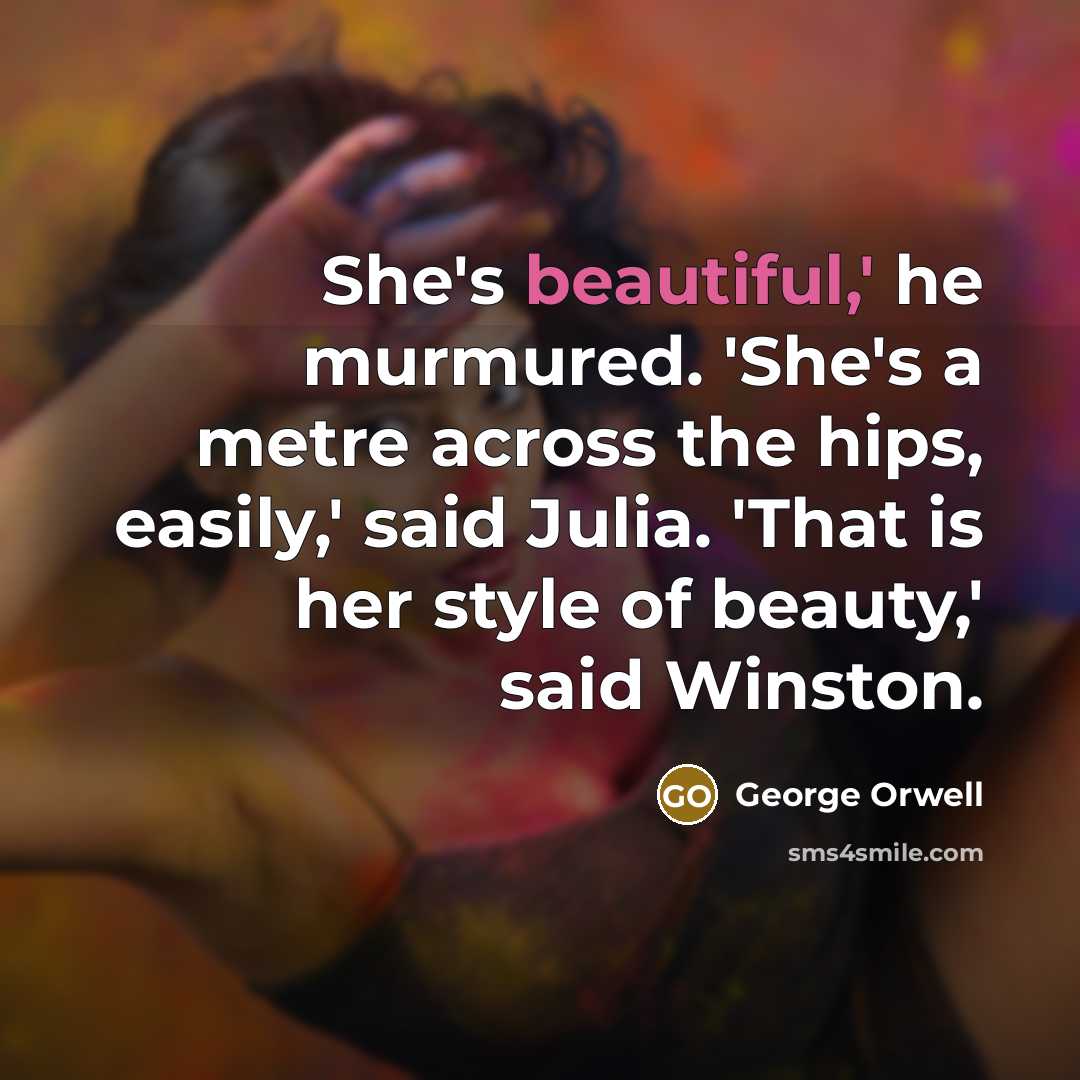 “She's beautiful,' he murmured. 'She's a metre across the hips,…” quote by George Orwell