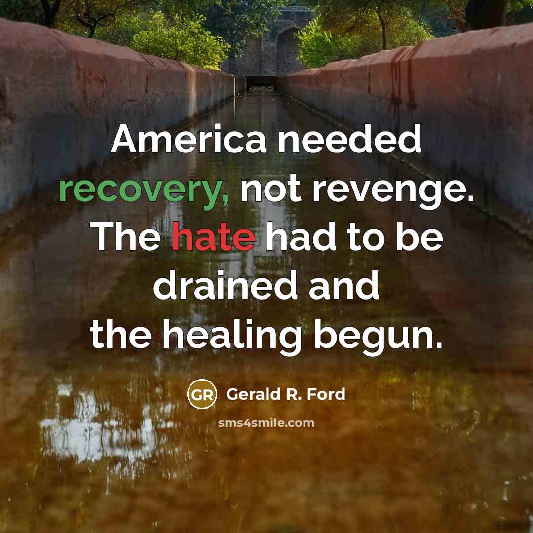 “America needed recovery, not revenge. The hate had to be…” quote by Gerald R. Ford
