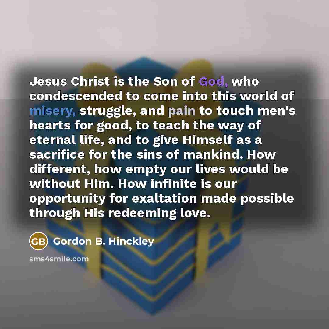 “Jesus Christ is the Son of God, who condescended to…” quote by Gordon B. Hinckley