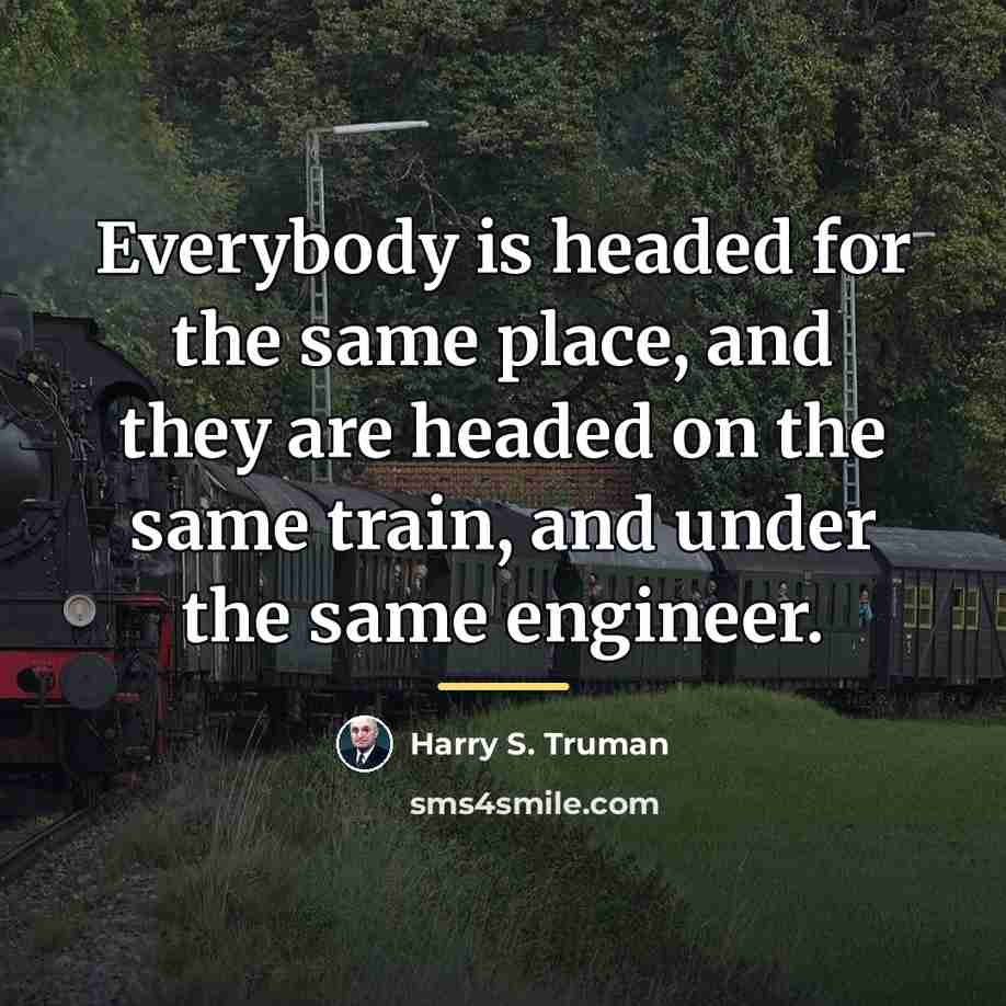 “Everybody is headed for the same place, and they are…” quote by Harry S. Truman