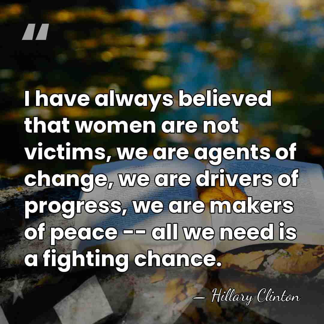 I have always believed that women are not victims, we are agents&hellip; - Hillary Clinton
