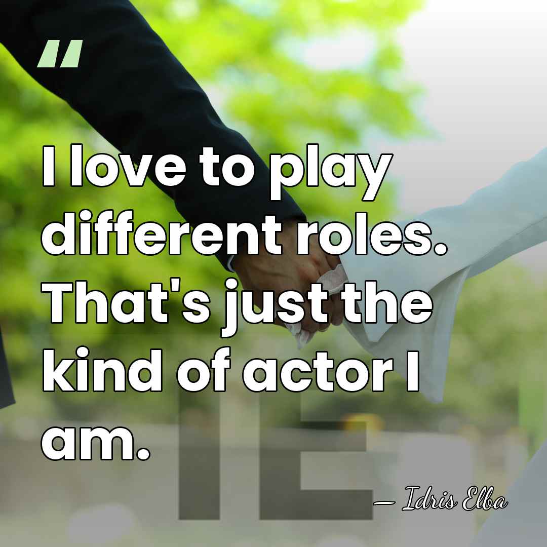 I love to play different roles. That's just the kind of actor&hellip; - Idris Elba
