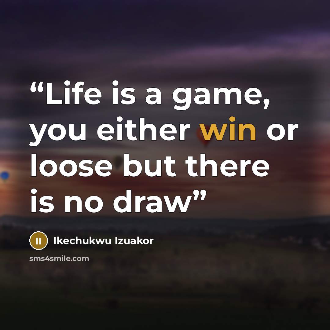 “Life is a game, you either win or loose but there is no draw” quote by Ikechukwu Izuakor