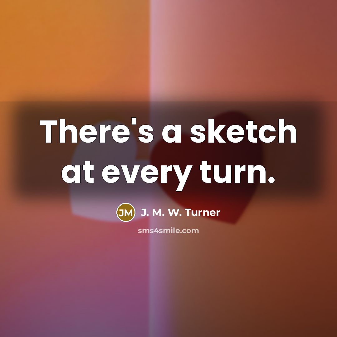“There's a sketch at every turn.” quote by J. M. W. Turner