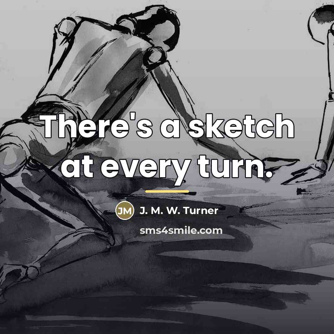 “There's a sketch at every turn.…” quote by J. M. W. Turner