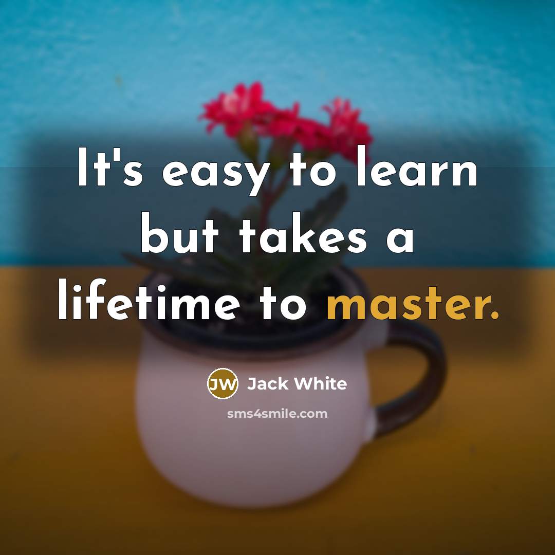 “It's easy to learn but takes a lifetime to master.…” quote by Jack White