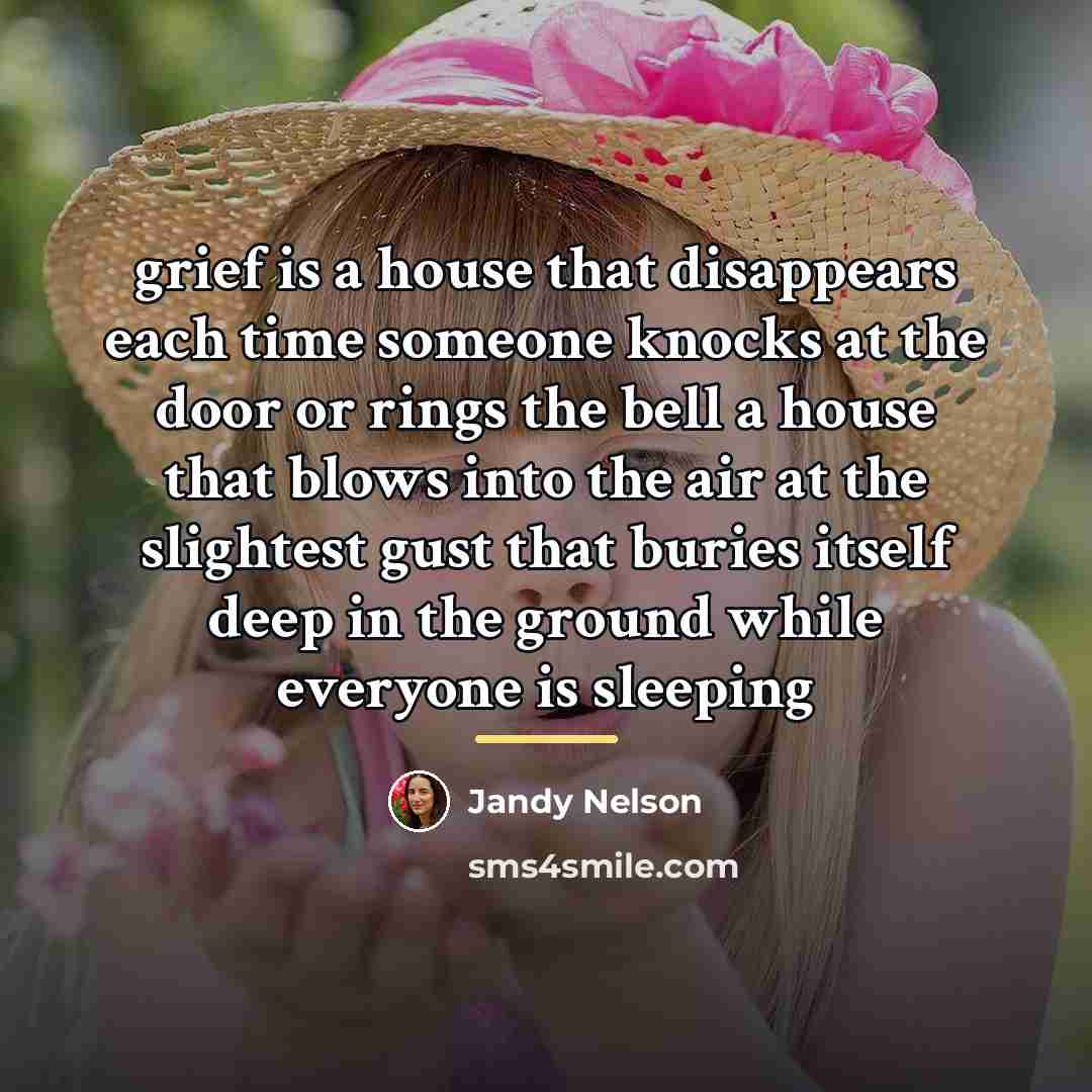 “grief is a house that disappears each time someone knocks…” quote by Jandy Nelson