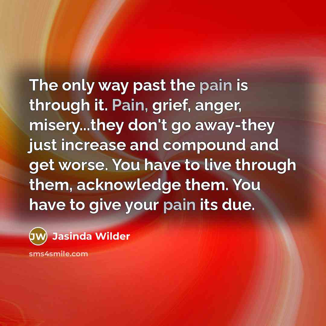 “The only way past the pain is through it. Pain,…” quote by Jasinda Wilder