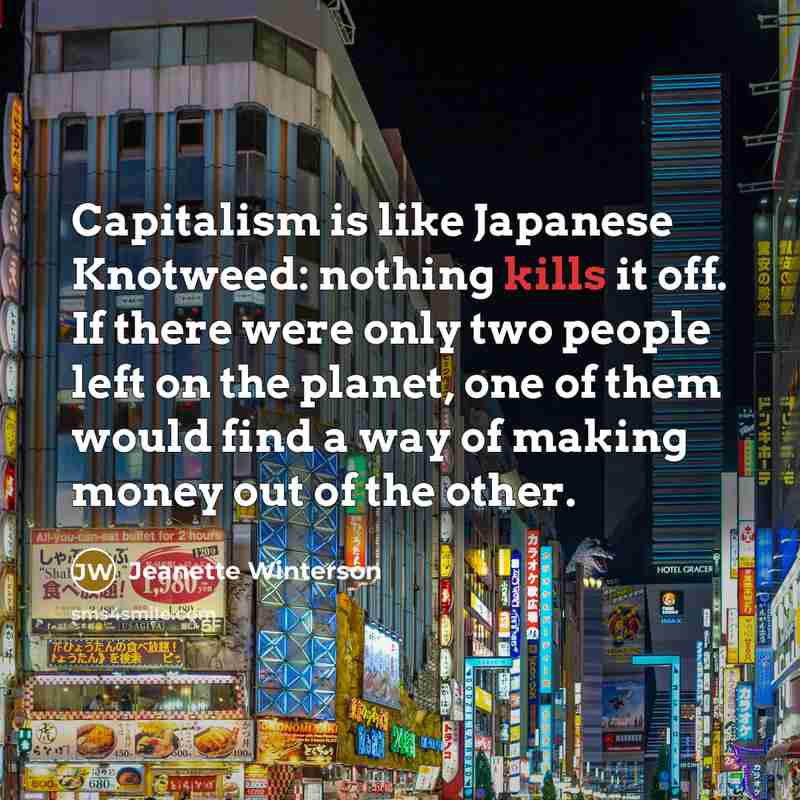 “Capitalism is like Japanese Knotweed: nothing kills it off. If…” quote by Jeanette Winterson