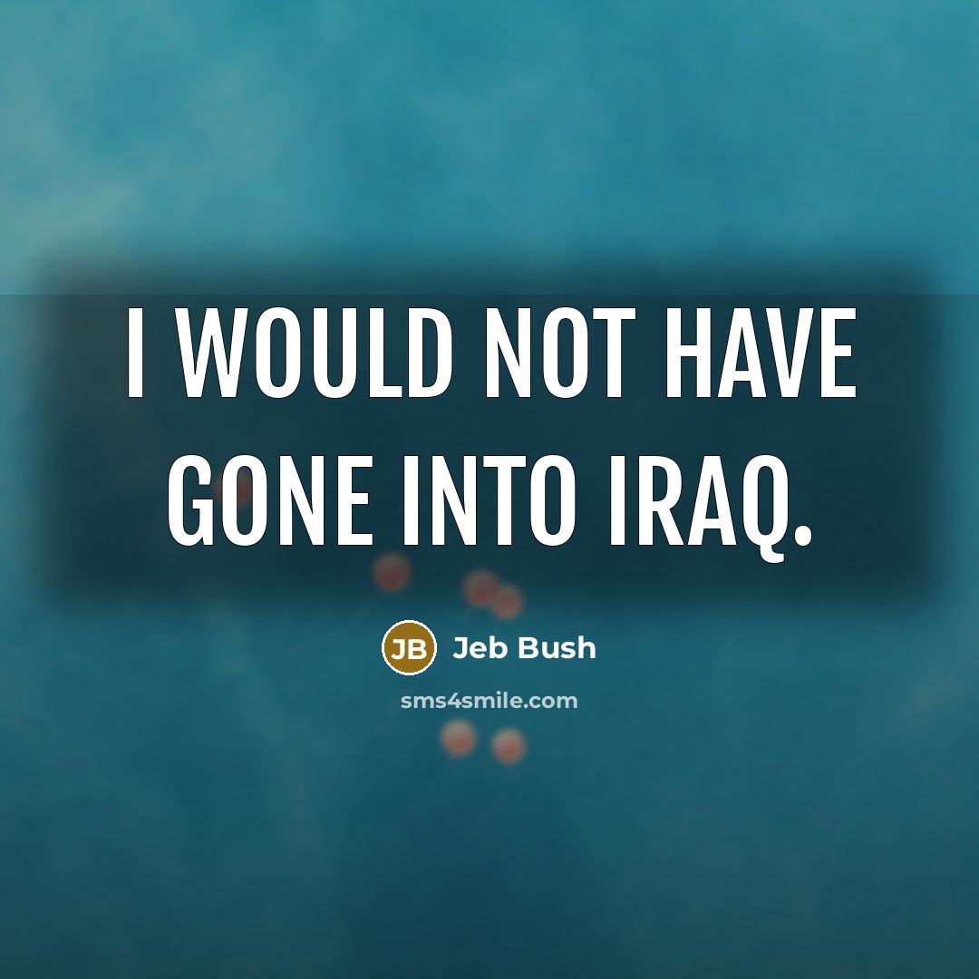 “I would not have gone into Iraq.…” quote by Jeb Bush