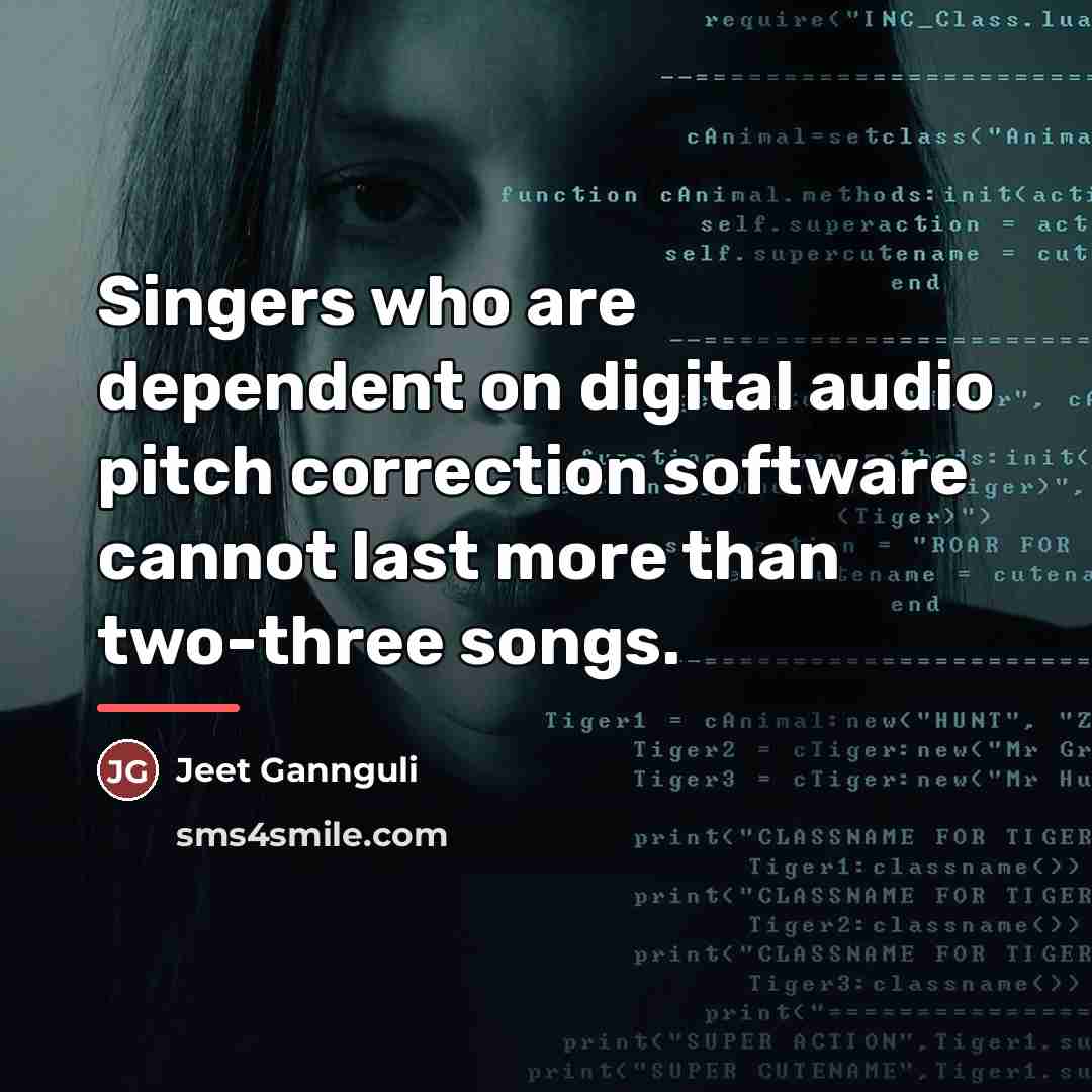 “Singers who are dependent on digital audio pitch correction software…” quote by Jeet Gannguli