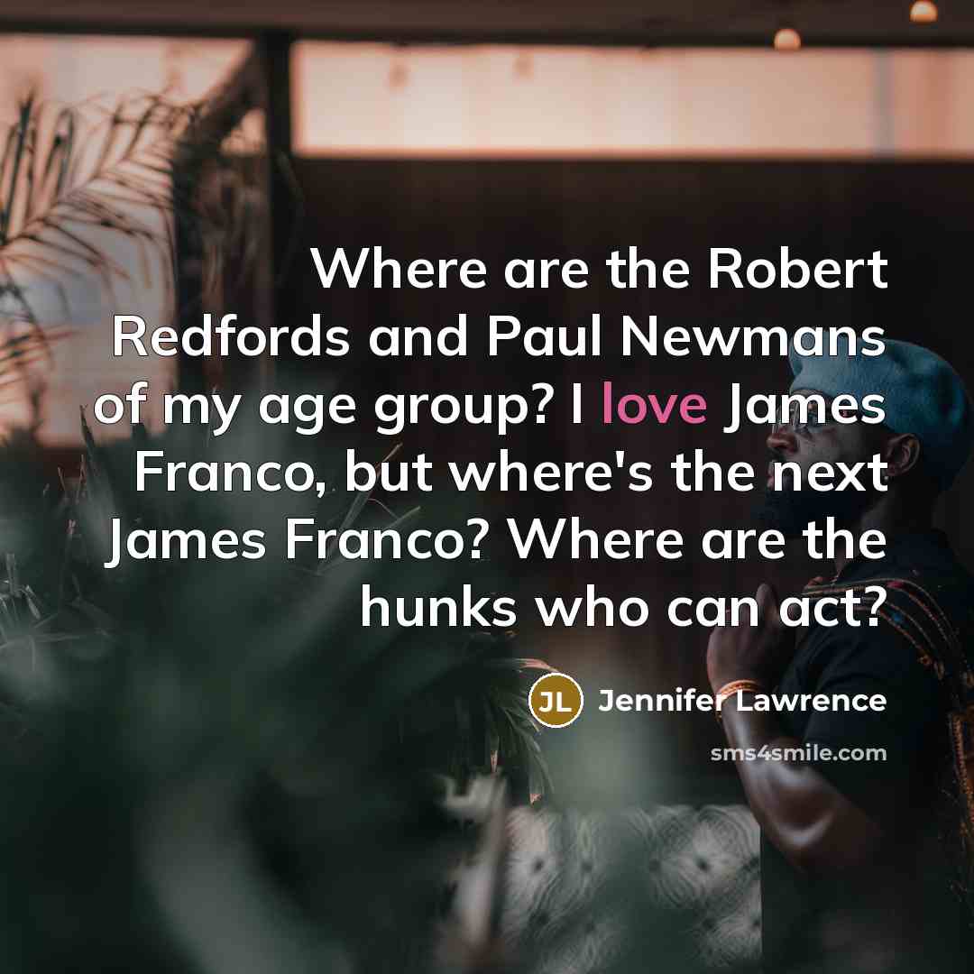 “Where are the Robert Redfords and Paul Newmans of my…” quote by Jennifer Lawrence