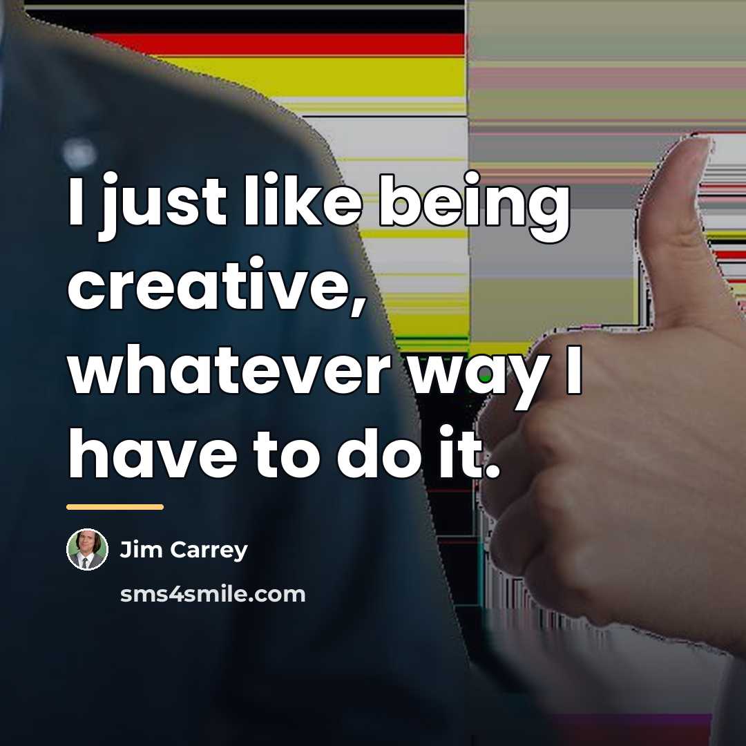 “I just like being creative, whatever way I have to…” quote by Jim Carrey