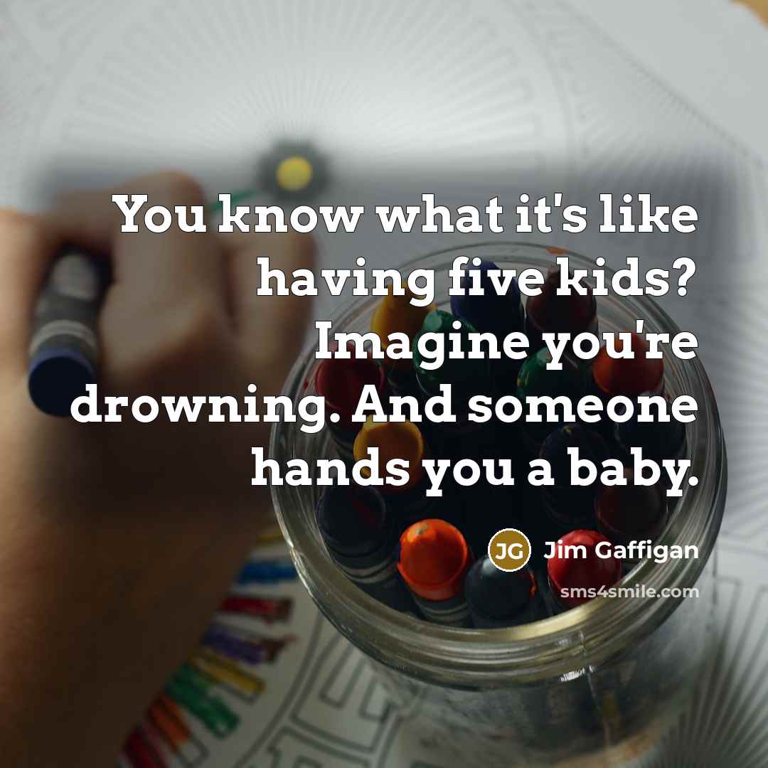“You know what it's like having five kids? Imagine you're…” quote by Jim Gaffigan
