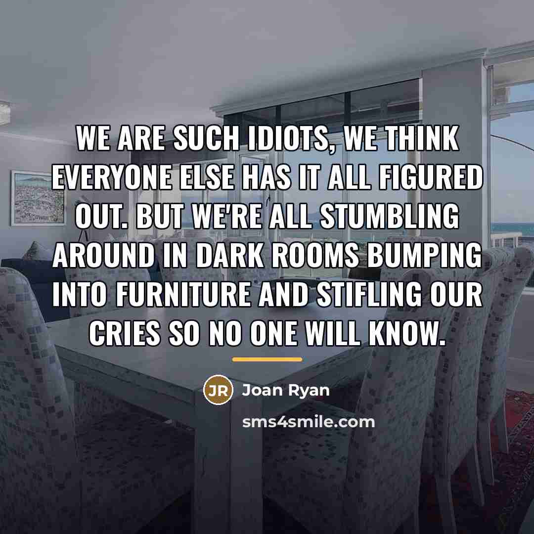 “We are such idiots, We think everyone else has it…” quote by Joan Ryan