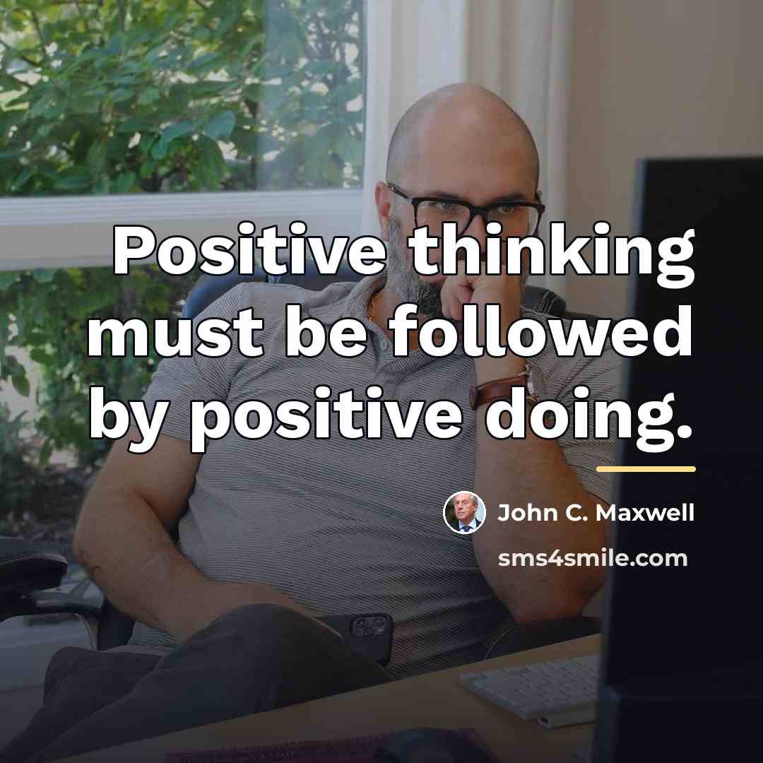 “Positive thinking must be followed by positive doing.…” quote by John C. Maxwell