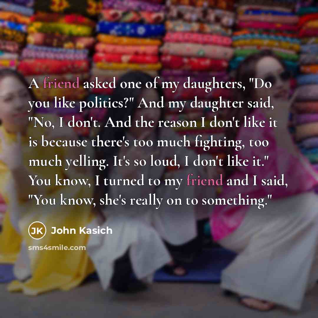 “A friend asked one of my daughters, "Do you like…” quote by John Kasich