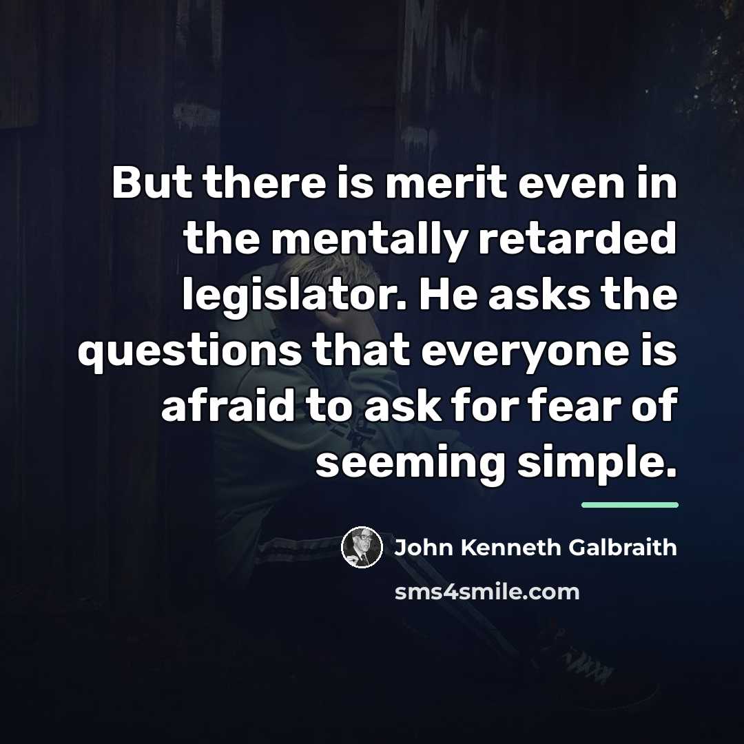 “But there is merit even in the mentally retarded legislator.…” quote by John Kenneth Galbraith
