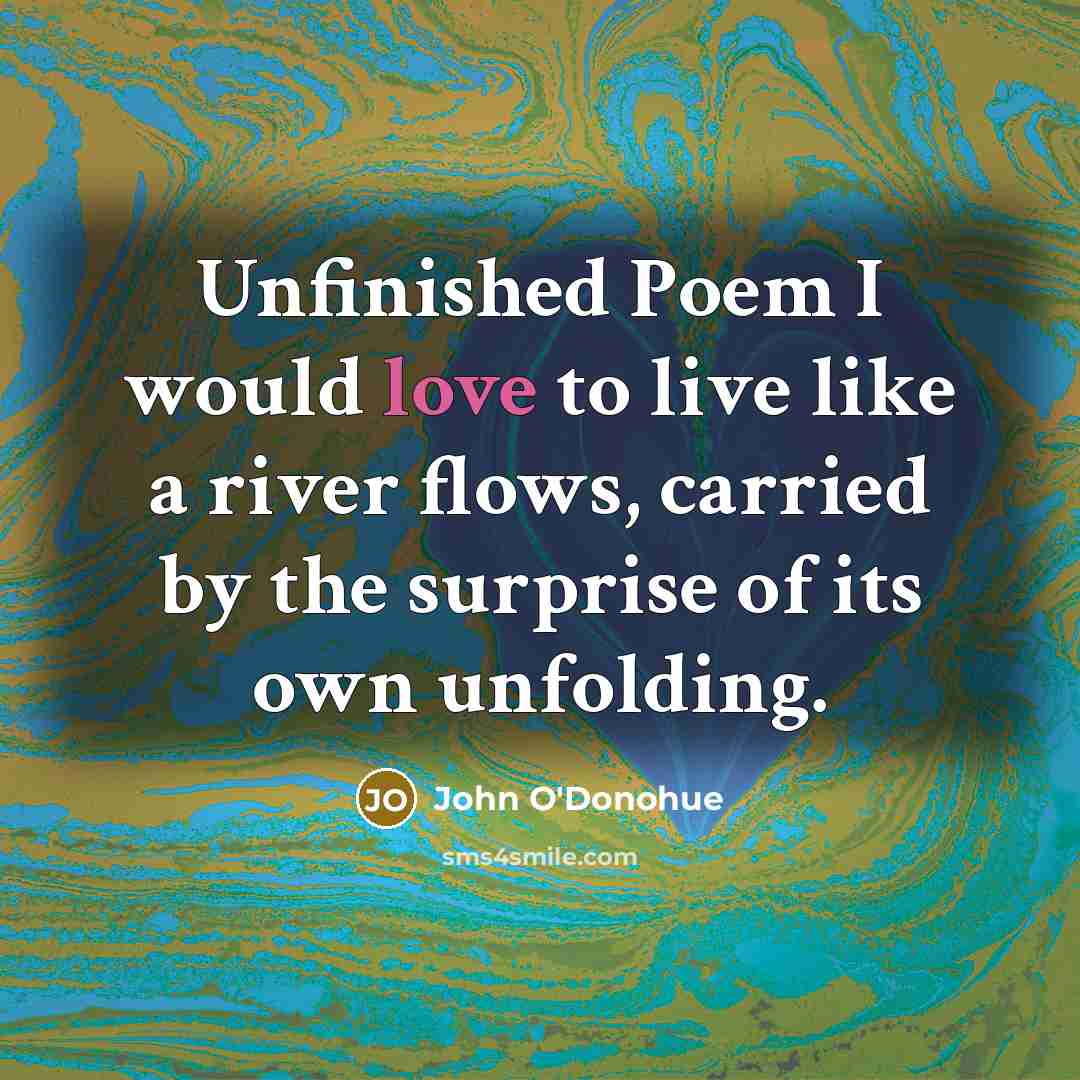 “Unfinished Poem I would love to live like a river…” quote by John O'Donohue