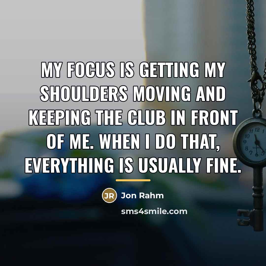“My focus is getting my shoulders moving and keeping the…” quote by Jon Rahm