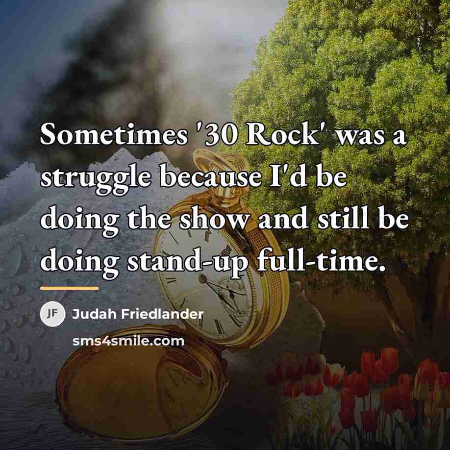 “Sometimes '30 Rock' was a struggle because I'd be doing…” quote by Judah Friedlander