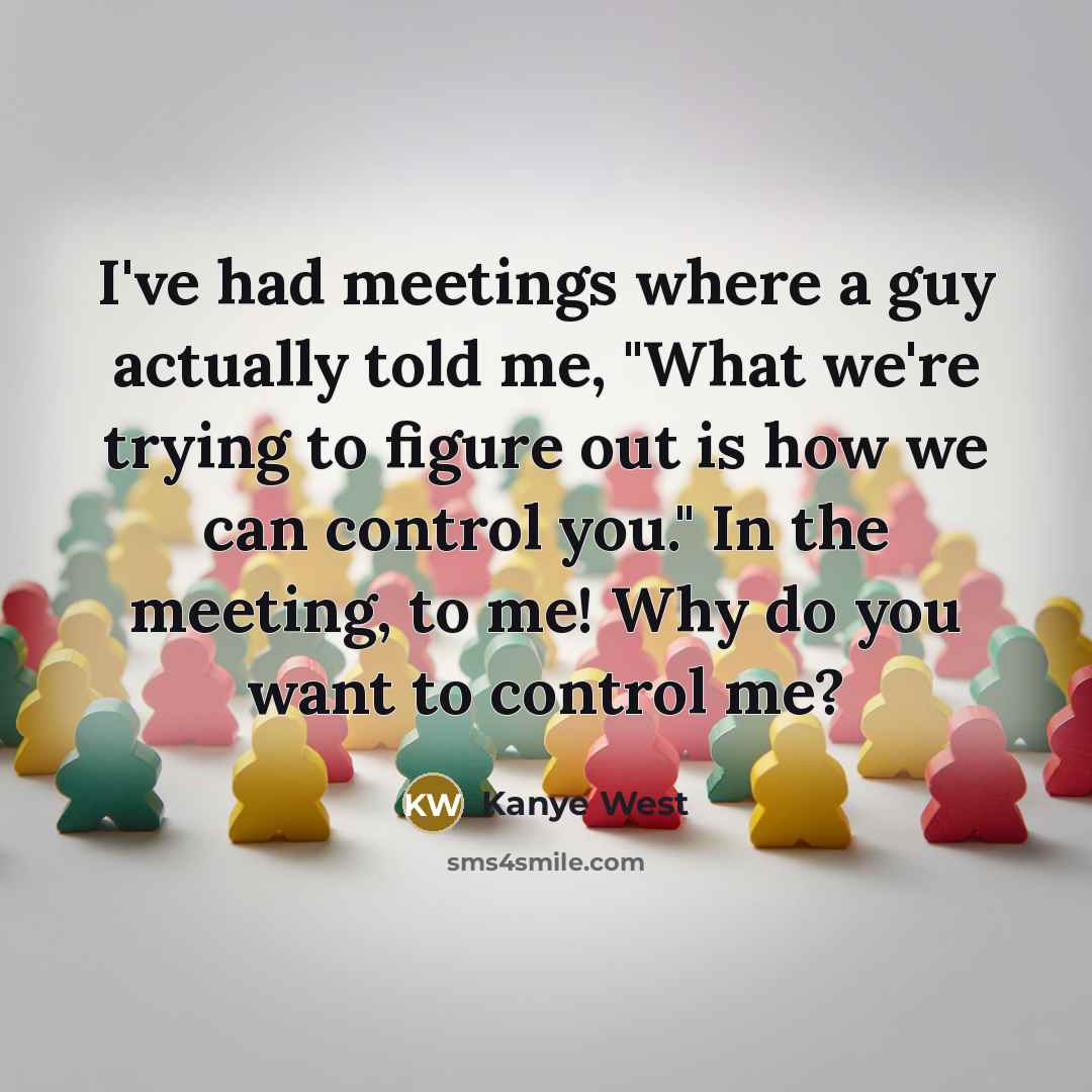 “I've had meetings where a guy actually told me, "What…” quote by Kanye West
