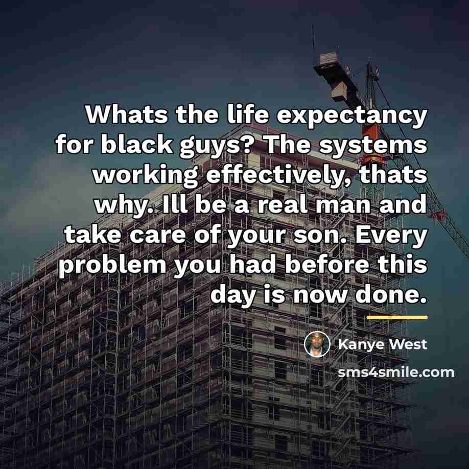 “Whats the life expectancy for black guys? The systems working…” quote by Kanye West