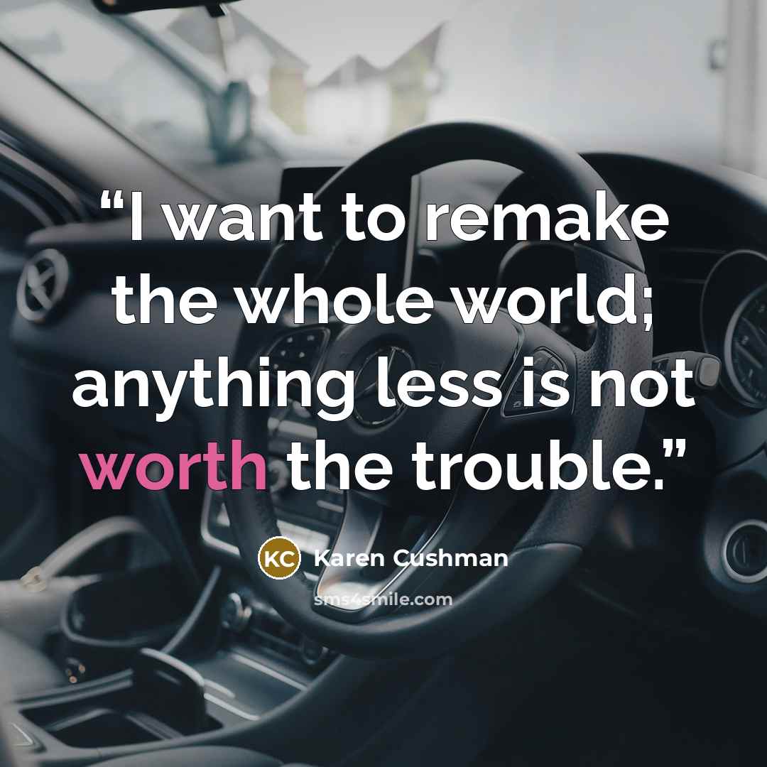 “I want to remake the whole world; anything less is not worth the trouble.” quote by Karen Cushman
