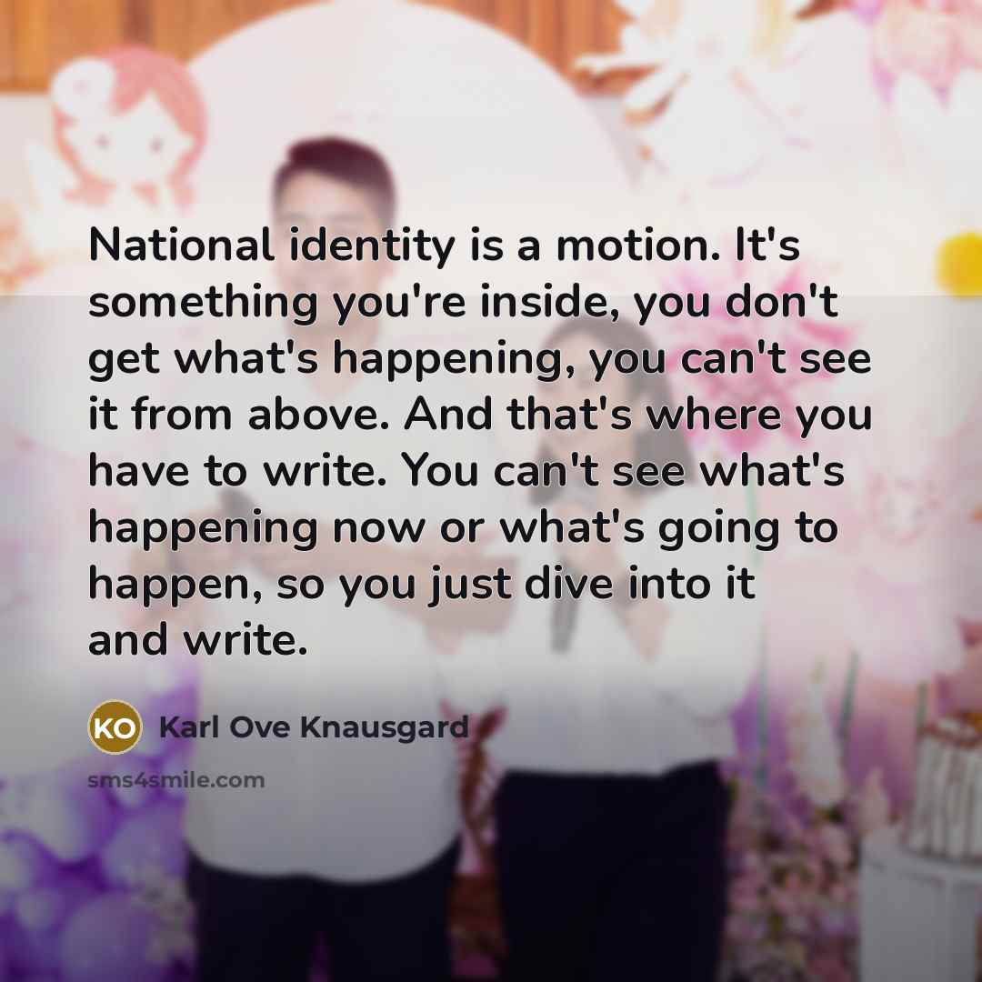 “National identity is a motion. It's something you're inside, you…” quote by Karl Ove Knausgard