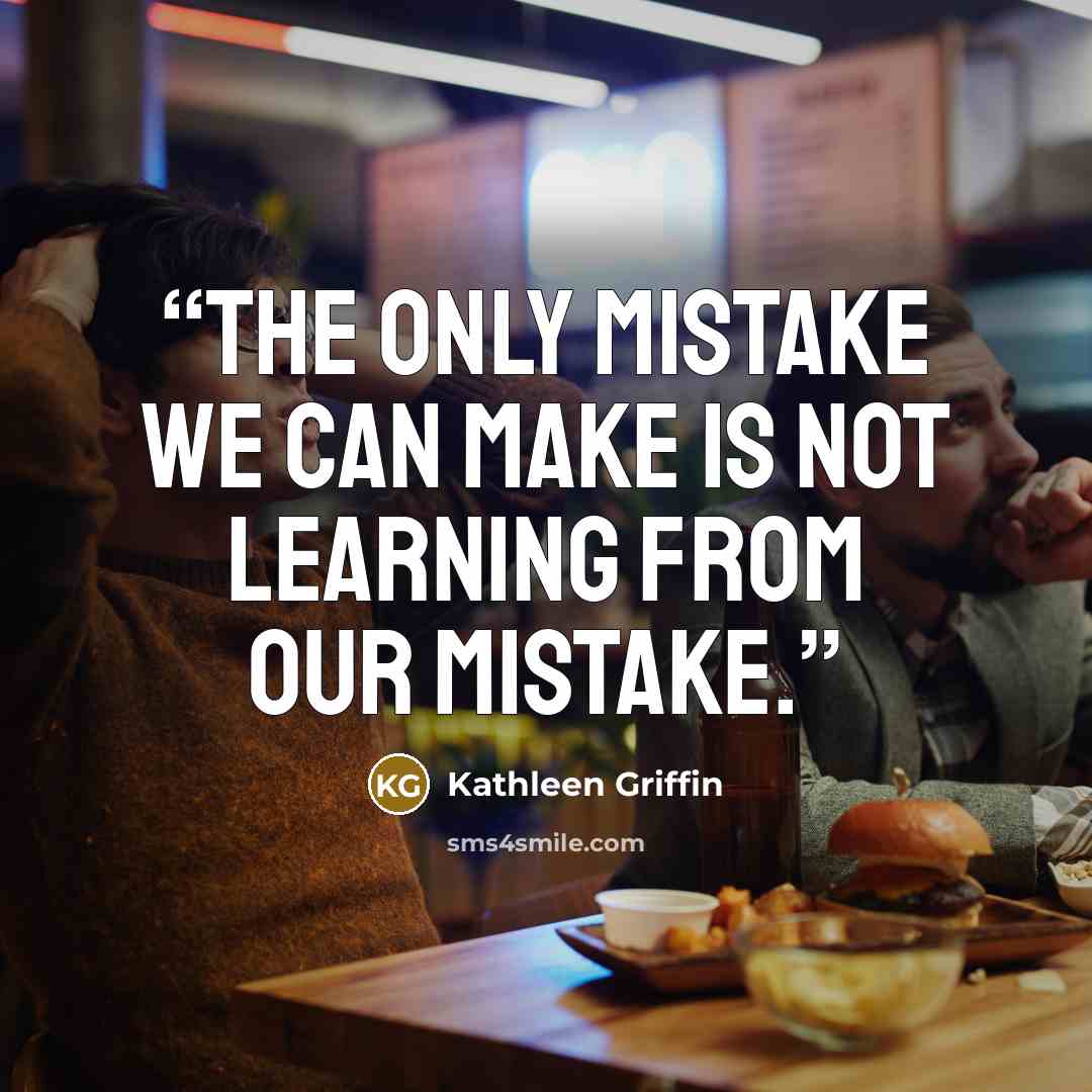 “The only mistake we can make is not learning from our mistake.” quote by Kathleen Griffin
