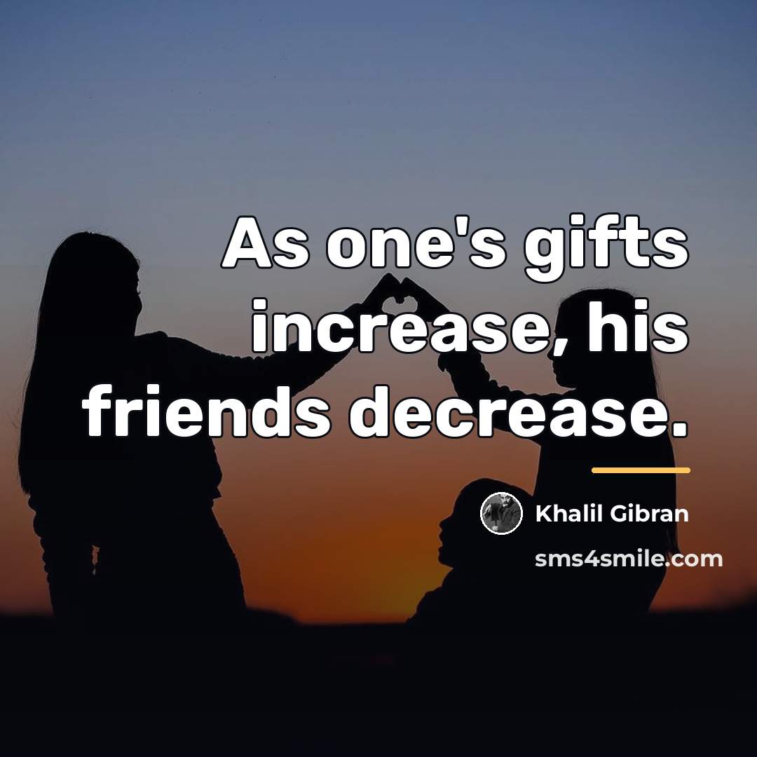 “As one's gifts increase, his friends decrease.…” quote by Khalil Gibran