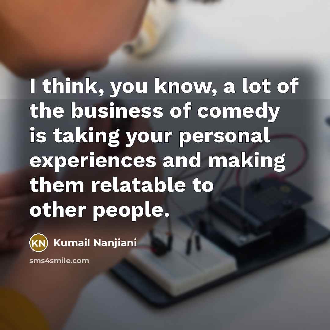 “I think, you know, a lot of the business of…” quote by Kumail Nanjiani