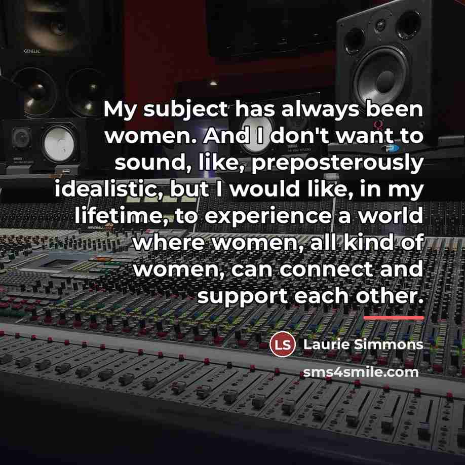 “My subject has always been women. And I don't want…” quote by Laurie Simmons
