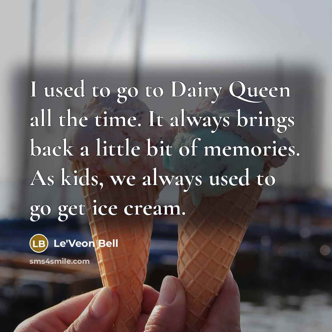“I used to go to Dairy Queen all the time. It always brings back a little bit of memories. As kids, we always used to go get ice cream.” quote by Le'Veon Bell