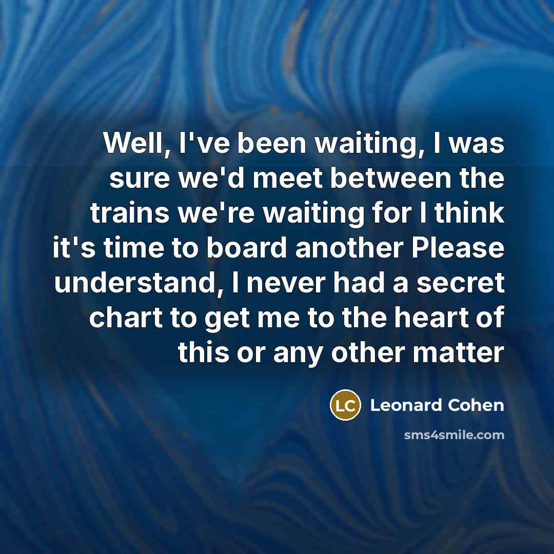 “Well, I've been waiting, I was sure we'd meet between…” quote by Leonard Cohen