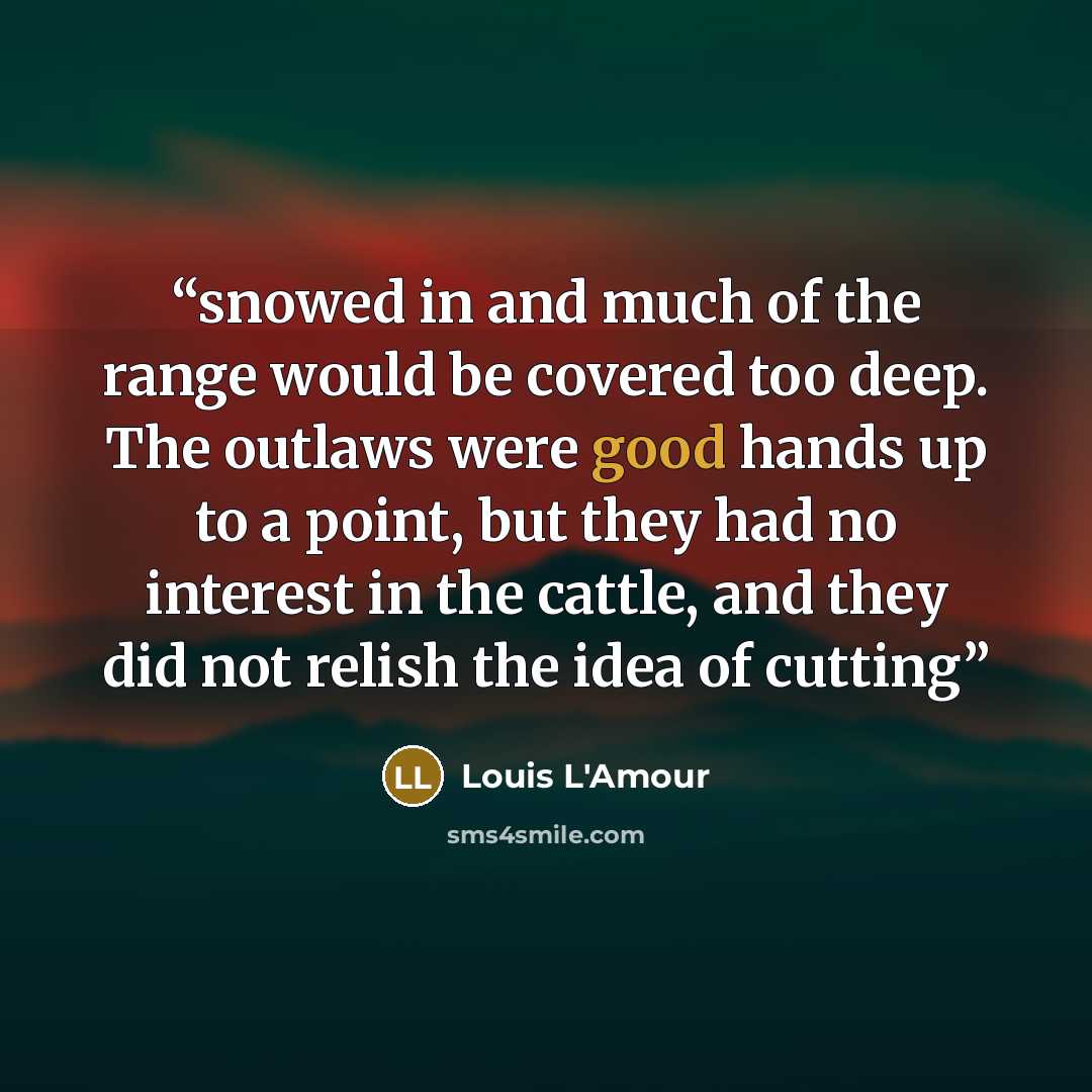 “snowed in and much of the range would be covered too deep. The outlaws were good hands up to a point, but they had no interest in the cattle, and they did not relish the idea of cutting” quote by Louis L'Amour
