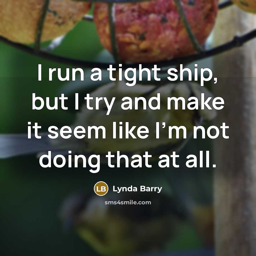 “I run a tight ship, but I try and make it seem like I'm not doing that at all.” quote by Lynda Barry