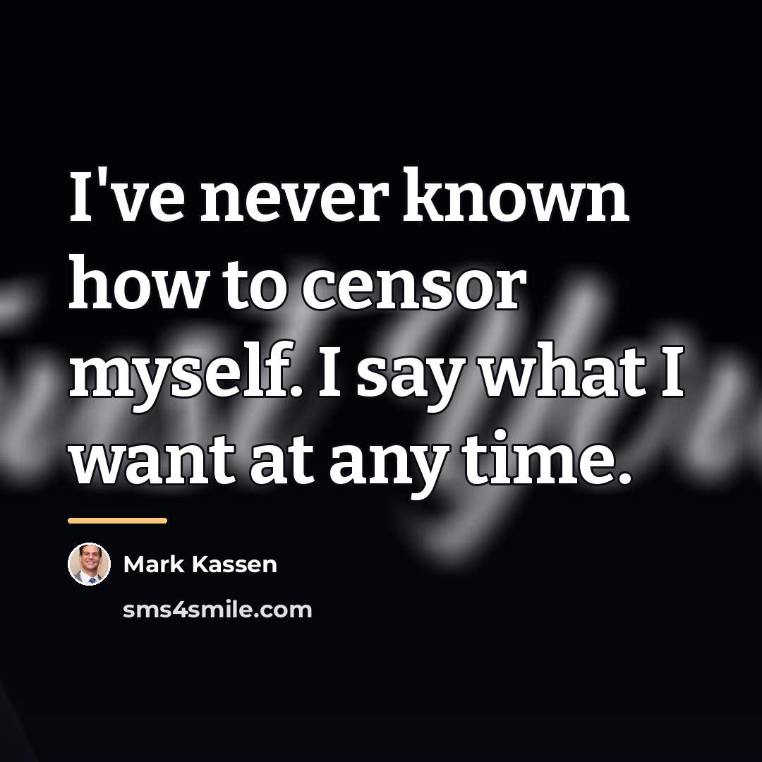 “I've never known how to censor myself. I say what…” quote by Mark Kassen