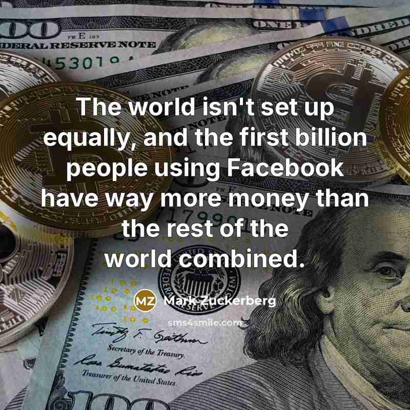 “The world isn't set up equally, and the first billion people using Facebook have way more money than the rest of the world combined.” quote by Mark Zuckerberg