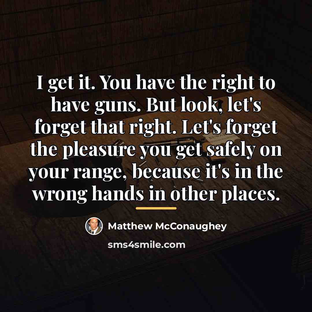 “I get it. You have the right to have guns.…” quote by Matthew McConaughey